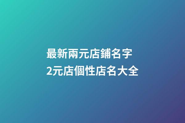 最新兩元店鋪名字 2元店個性店名大全-第1張-店鋪起名-玄機派